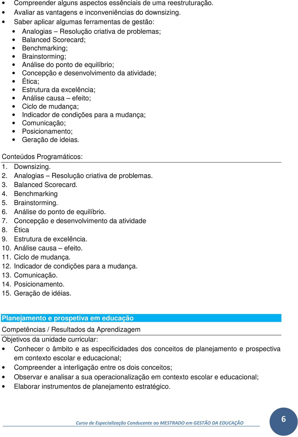 atividade; Ética; Estrutura da excelência; Análise causa efeito; Ciclo de mudança; Indicador de condições para a mudança; Comunicação; Posicionamento; Geração de ideias. 1. Downsizing. 2.