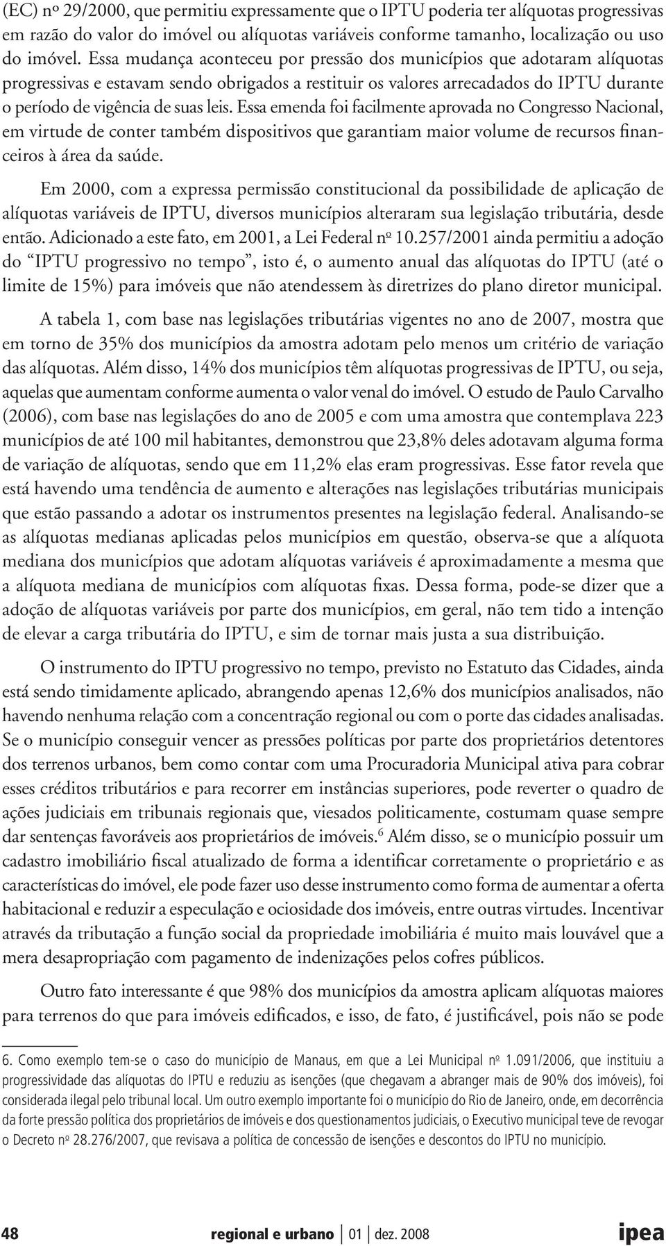 Essa emenda foi facilmente aprovada no Congresso Nacional, em virtude de conter também dispositivos que garantiam maior volume de recursos financeiros à área da saúde.