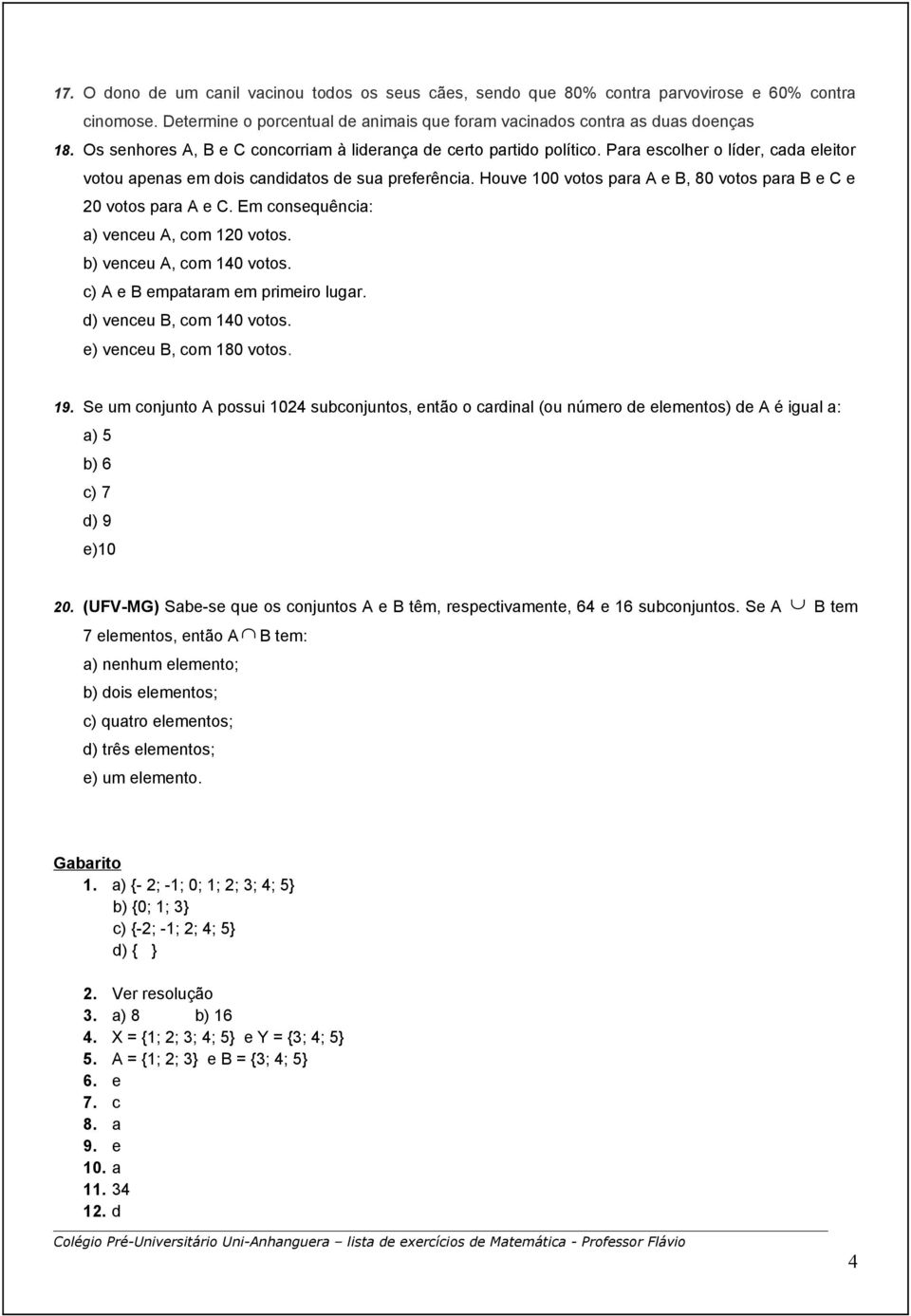 Houve 100 votos para A e B, 80 votos para B e C e 20 votos para A e C. Em consequência: a) venceu A, com 120 votos. b) venceu A, com 140 votos. c) A e B empataram em primeiro lugar.