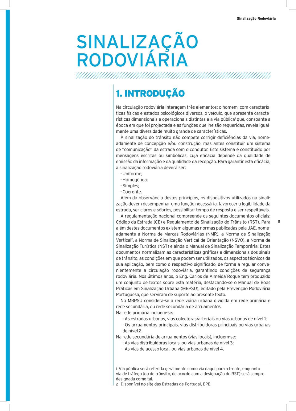 operacionais distintas e a via pública 1 que, consoante a época em que foi projectada e as funções que lhe são requeridas, revela igualmente uma diversidade muito grande de características.