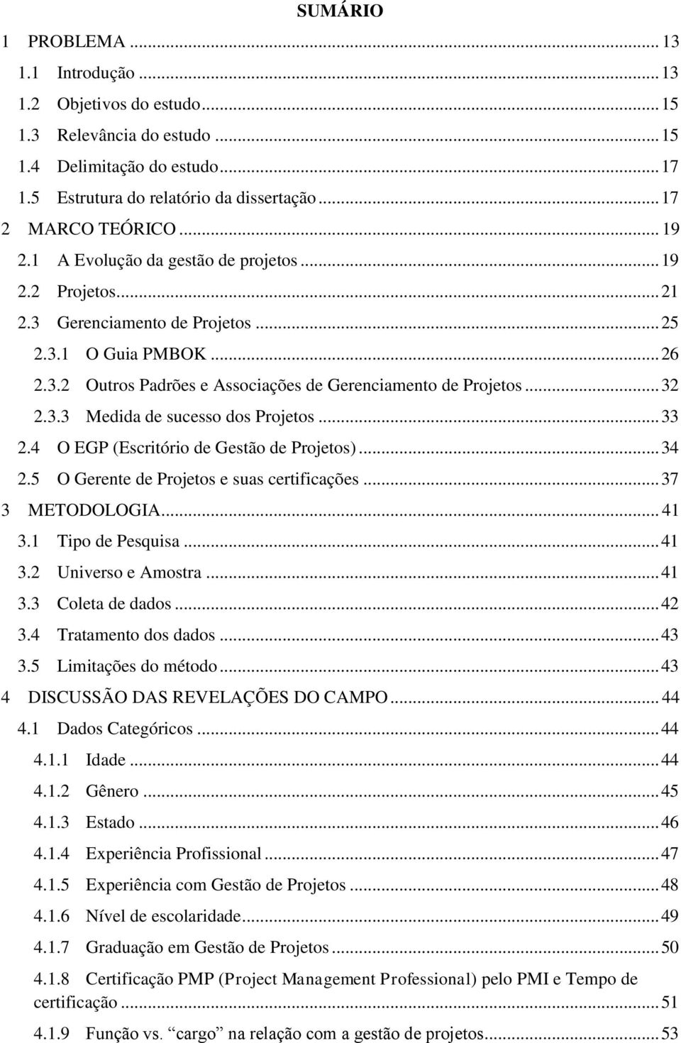 .. 32 2.3.3 Medida de sucesso dos Projetos... 33 2.4 O EGP (Escritório de Gestão de Projetos)... 34 2.5 O Gerente de Projetos e suas certificações... 37 3 METODOLOGIA... 41 3.1 Tipo de Pesquisa... 41 3.2 Universo e Amostra.