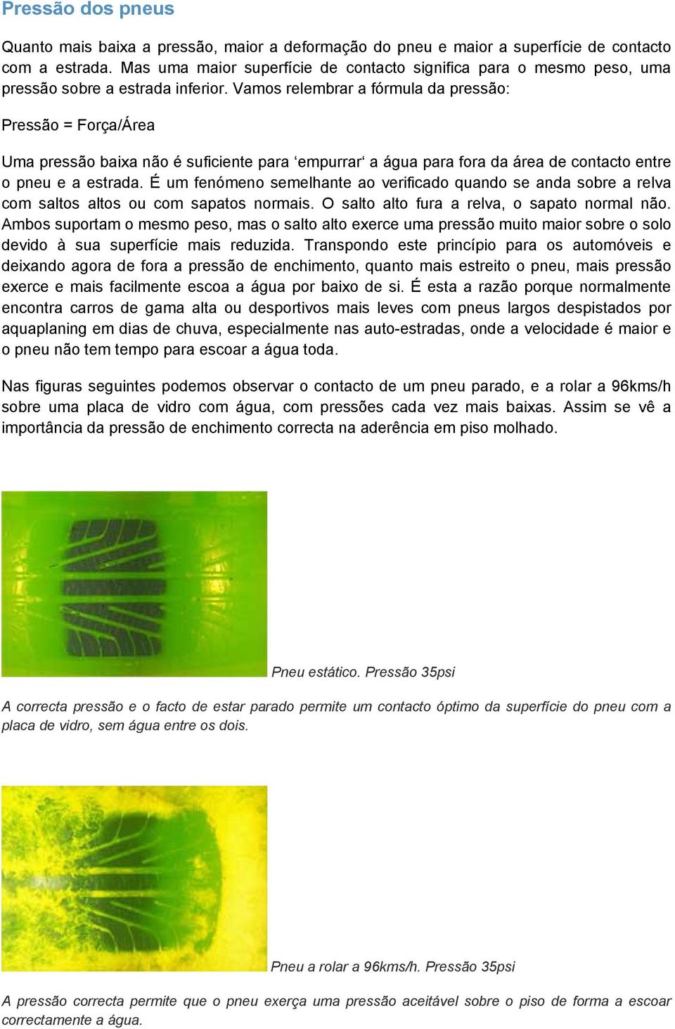 Vamos relembrar a fórmula da pressão: Pressão = Força/Área Uma pressão baixa não é suficiente para empurrar a água para fora da área de contacto entre o pneu e a estrada.
