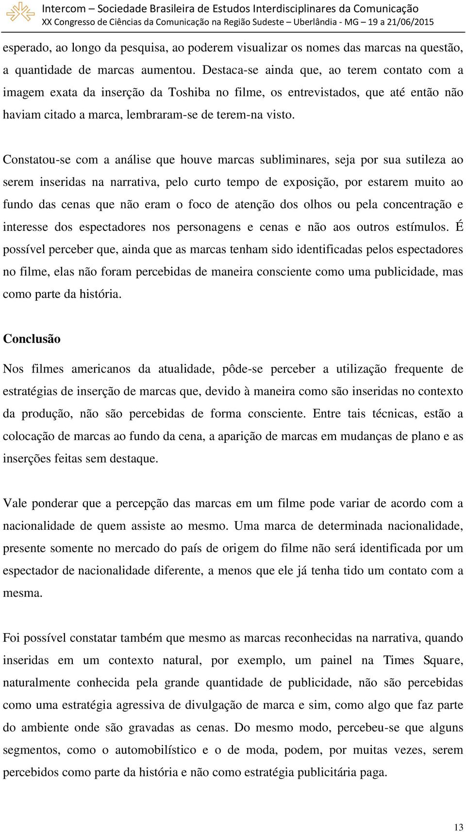 Constatou-se com a análise que houve marcas subliminares, seja por sua sutileza ao serem inseridas na narrativa, pelo curto tempo de exposição, por estarem muito ao fundo das cenas que não eram o