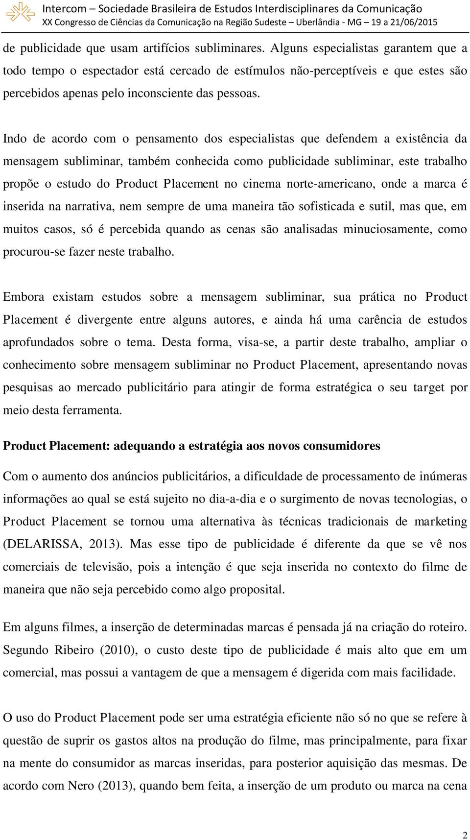 Indo de acordo com o pensamento dos especialistas que defendem a existência da mensagem subliminar, também conhecida como publicidade subliminar, este trabalho propõe o estudo do Product Placement no