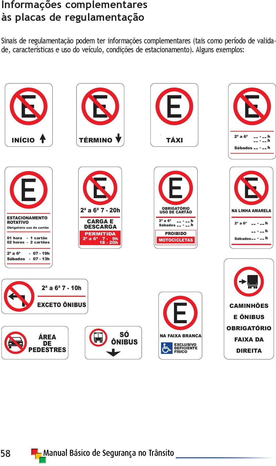 Alguns exemplos: INÍCIO TÉRMINO TÁXI 2ªa6ª Sábados ESTACIONAMENTO ROTATIVO Obrigatório uso de cartão 01 hora - 1 cartão 02 horas - 2 cartões 2ªa6ª7-20h CARGA E DESCARGA