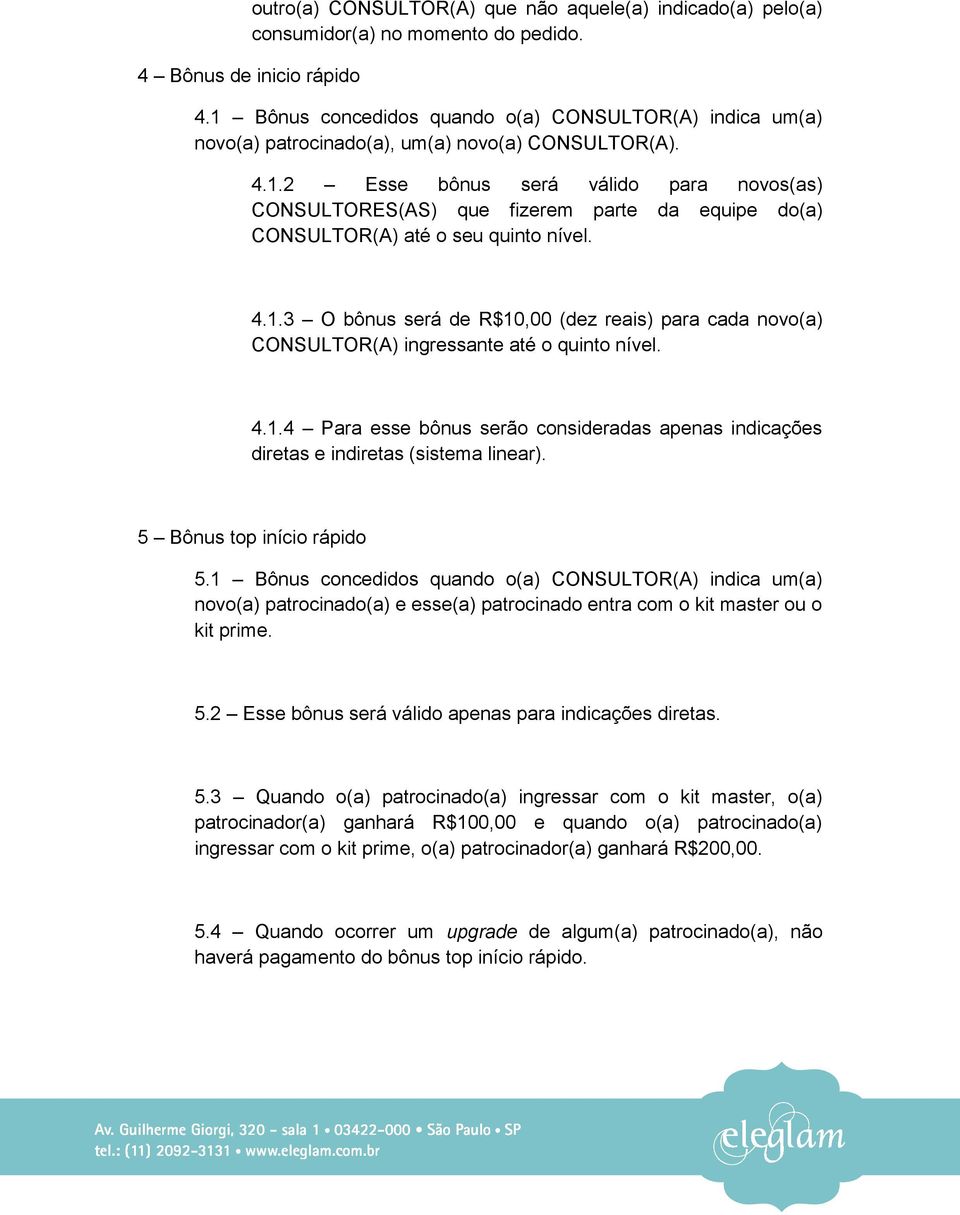 4.1.3 O bônus será de R$10,00 (dez reais) para cada novo(a) CONSULTOR(A) ingressante até o quinto nível. 4.1.4 Para esse bônus serão consideradas apenas indicações diretas e indiretas (sistema linear).