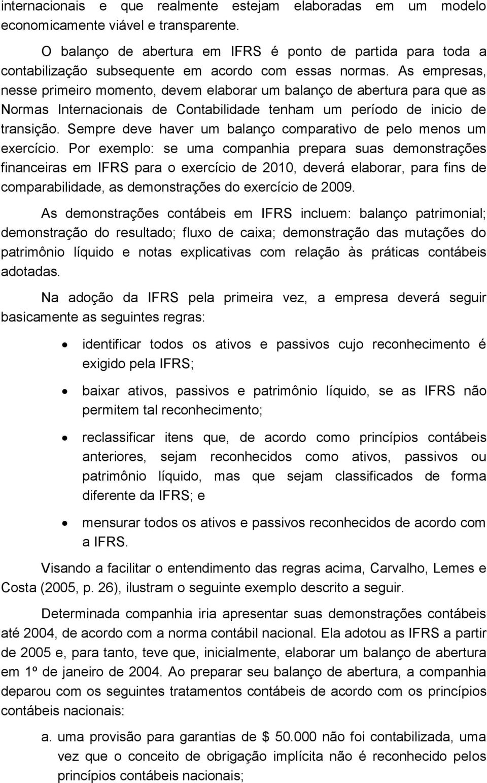 As empresas, nesse primeiro momento, devem elaborar um balanço de abertura para que as Normas Internacionais de Contabilidade tenham um período de inicio de transição.