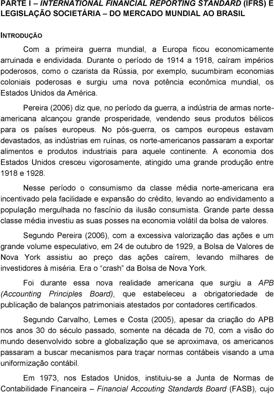 Durante o período de 1914 a 1918, caíram impérios poderosos, como o czarista da Rússia, por exemplo, sucumbiram economias coloniais poderosas e surgiu uma nova potência econômica mundial, os Estados