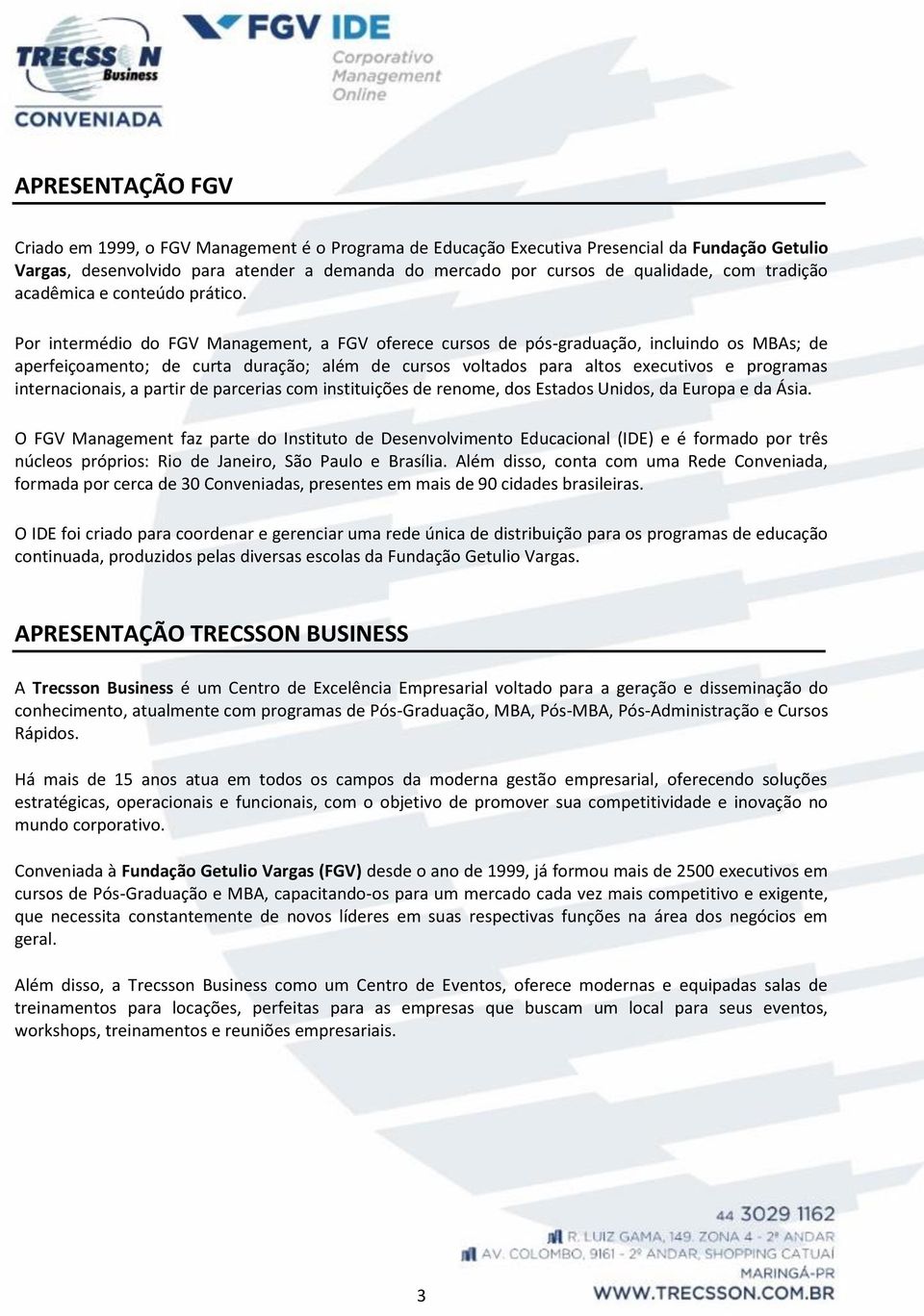 Por intermédio do FGV Management, a FGV oferece cursos de pós-graduação, incluindo os MBAs; de aperfeiçoamento; de curta duração; além de cursos voltados para altos executivos e programas