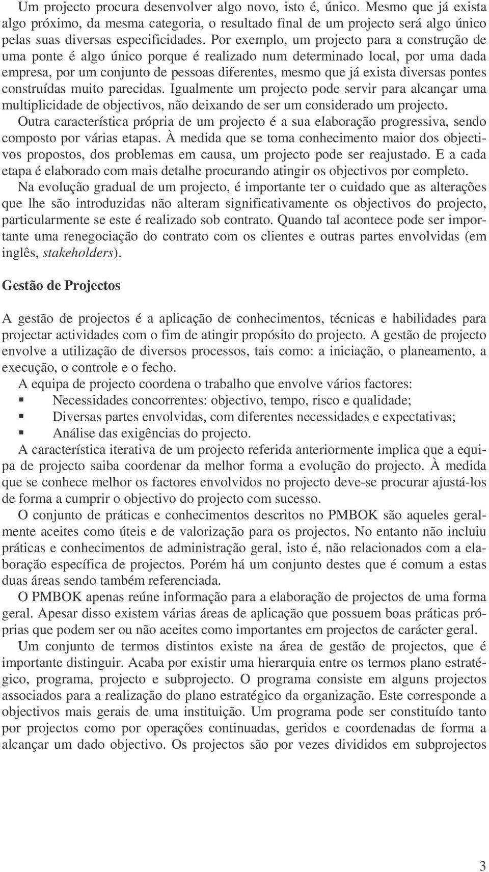 diversas pontes construídas muito parecidas. Igualmente um projecto pode servir para alcançar uma multiplicidade de objectivos, não deixando de ser um considerado um projecto.