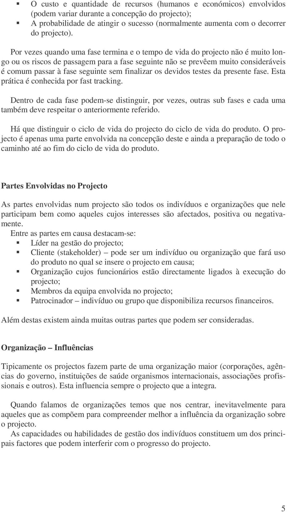 Por vezes quando uma fase termina e o tempo de vida do projecto não é muito longo ou os riscos de passagem para a fase seguinte não se prevêem muito consideráveis é comum passar à fase seguinte sem