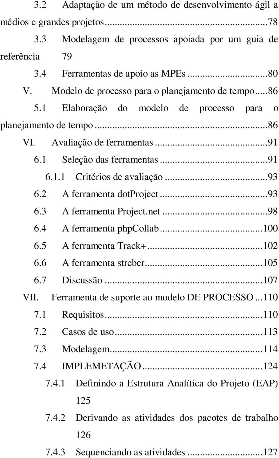 .. 93 6.2 A ferramenta dotproject... 93 6.3 A ferramenta Project.net... 98 6.4 A ferramenta phpcollab... 100 6.5 A ferramenta Track+... 102 6.6 A ferramenta streber... 105 6.7 Discussão... 107 VII.