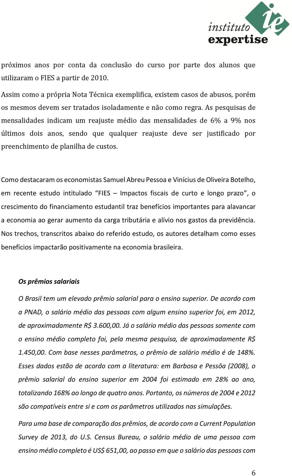 As pesquisas de mensalidades indicam um reajuste médio das mensalidades de 6% a 9% nos últimos dois anos, sendo que qualquer reajuste deve ser justificado por preenchimento de planilha de custos.