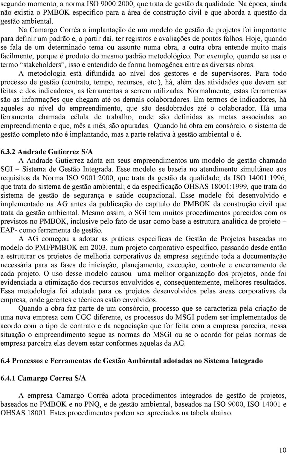 Hoje, quando se fala de um determinado tema ou assunto numa obra, a outra obra entende muito mais facilmente, porque é produto do mesmo padrão metodológico.