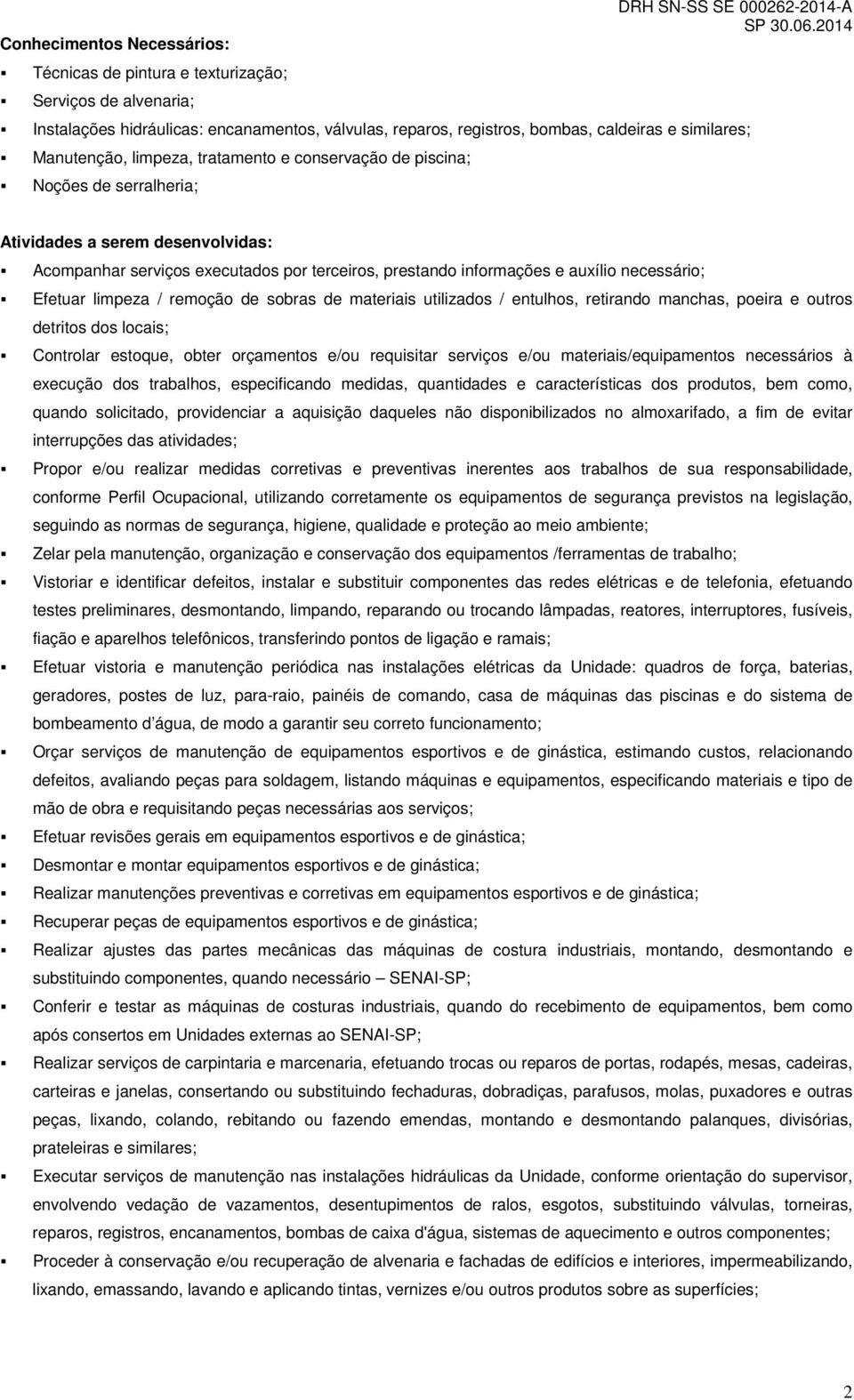 auxílio necessário; Efetuar limpeza / remoção de sobras de materiais utilizados / entulhos, retirando manchas, poeira e outros detritos dos locais; Controlar estoque, obter orçamentos e/ou requisitar