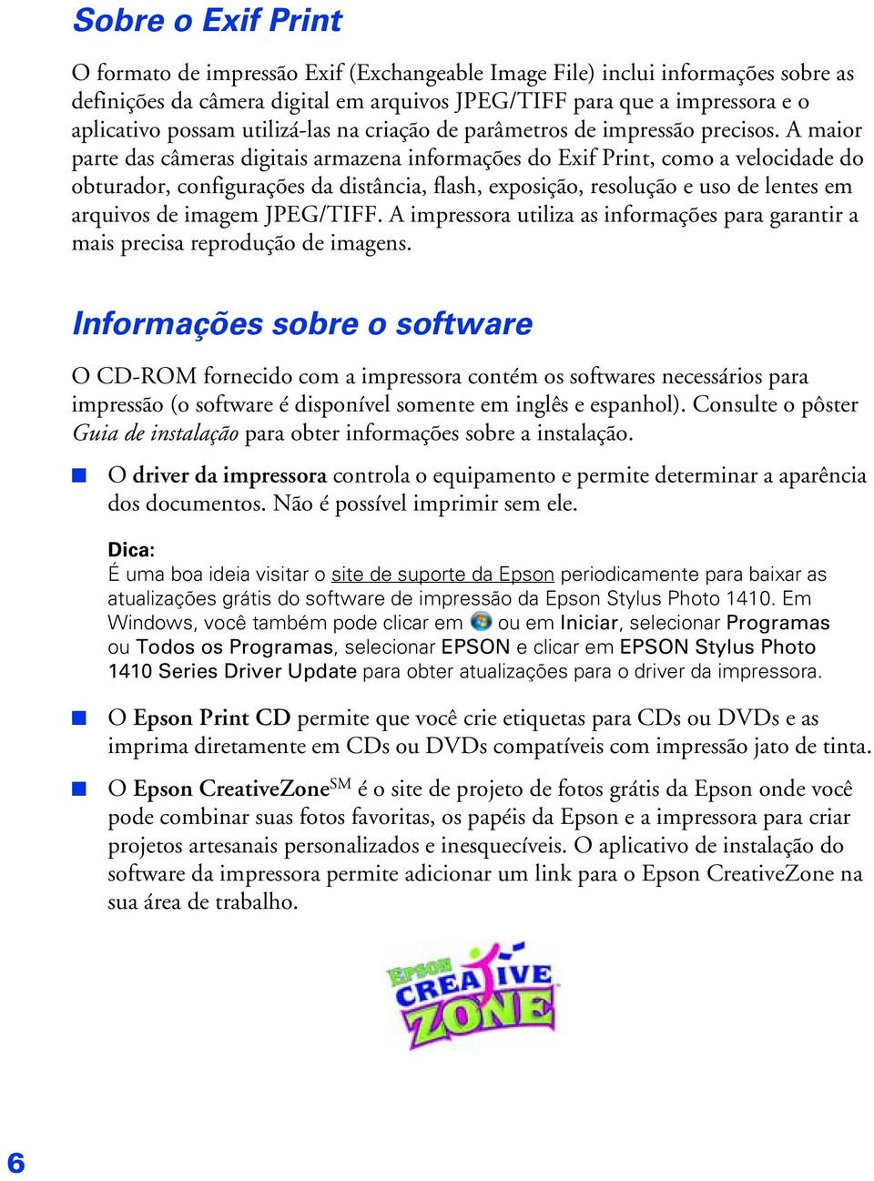 A maior parte das câmeras digitais armazena informações do Exif Print, como a velocidade do obturador, configurações da distância, flash, exposição, resolução e uso de lentes em arquivos de imagem