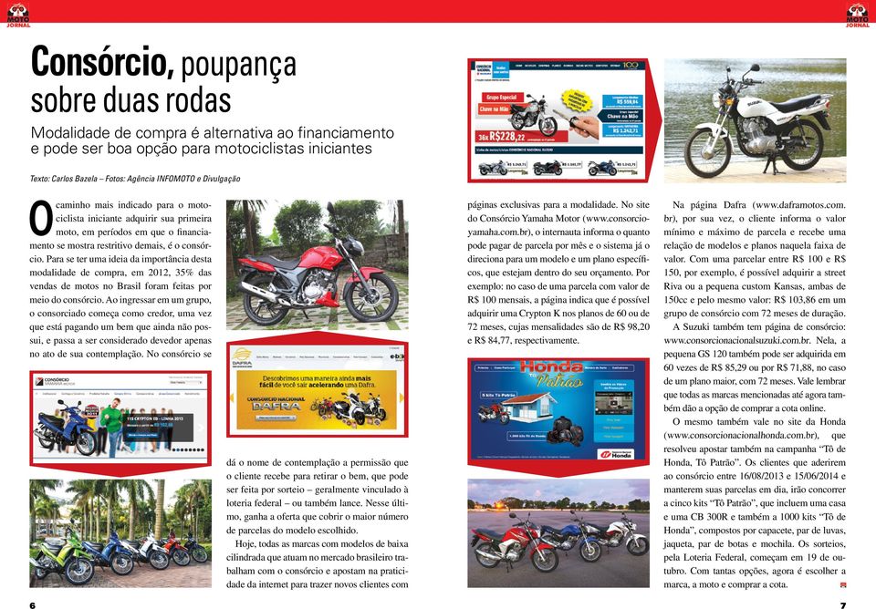 Para se ter uma ideia da importância desta modalidade de compra, em 2012, 35% das vendas de motos no Brasil foram feitas por meio do consórcio.