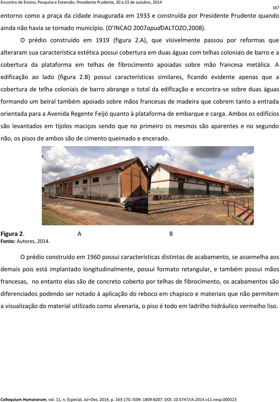 A), que visivelmente passou por reformas que alteraram sua característica estética possui cobertura em duas águas com telhas coloniais de barro e a cobertura da plataforma em telhas de fibrocimento