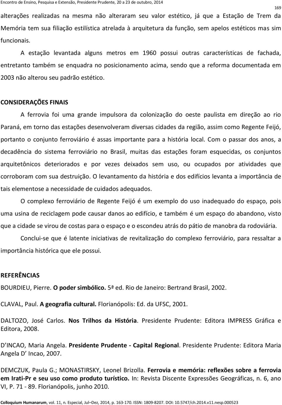 A estação levantada alguns metros em 1960 possui outras características de fachada, entretanto também se enquadra no posicionamento acima, sendo que a reforma documentada em 2003 não alterou seu