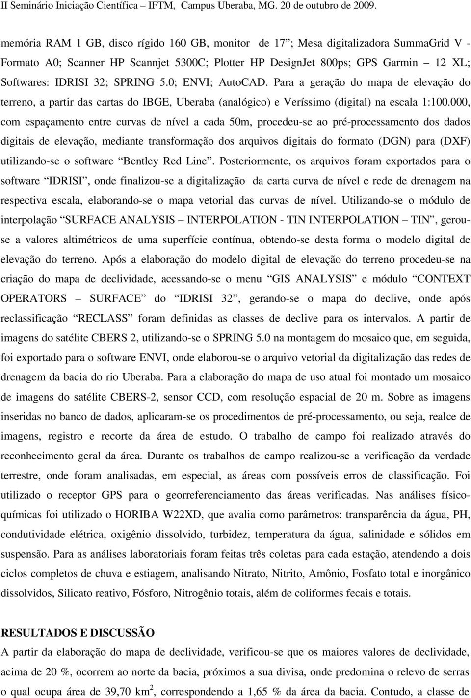 000, com espaçamento entre curvas de nível a cada 50m, procedeu-se ao pré-processamento dos dados digitais de elevação, mediante transformação dos arquivos digitais do formato (DGN) para (DXF)