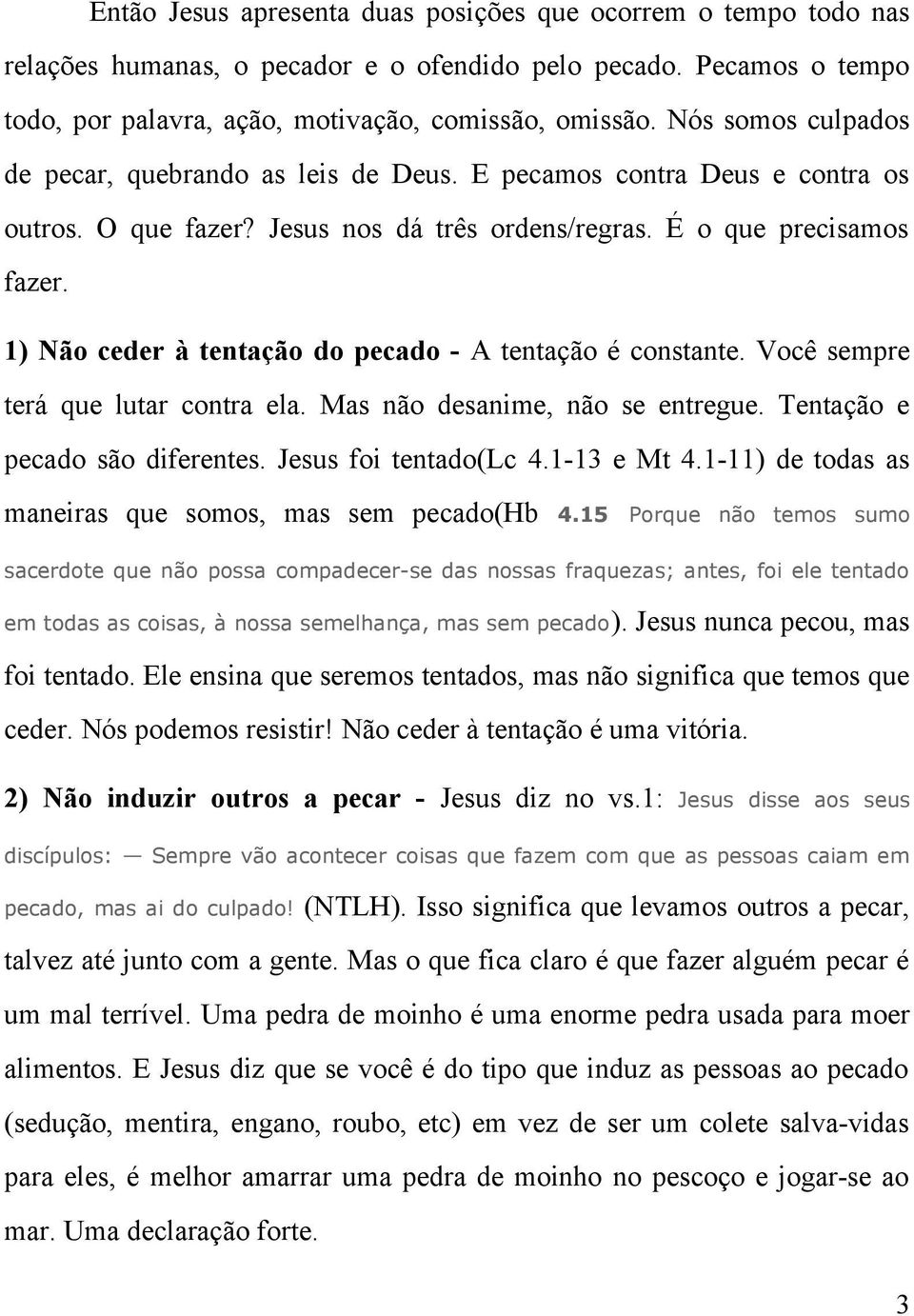 1) Não ceder à tentação do pecado - A tentação é constante. Você sempre terá que lutar contra ela. Mas não desanime, não se entregue. Tentação e pecado são diferentes. Jesus foi tentado(lc 4.