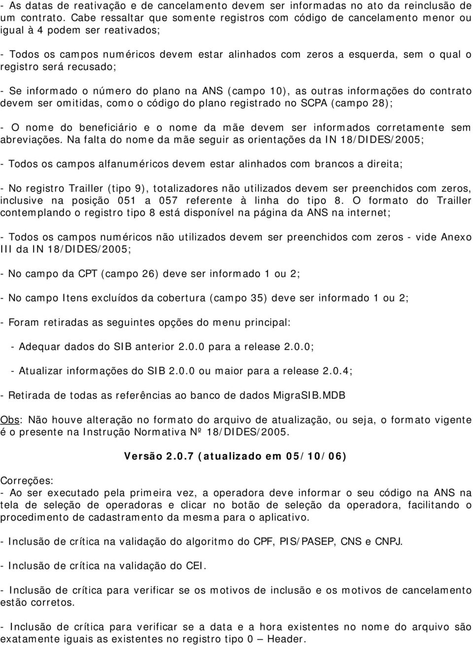 será recusado; - Se informado o número do plano na ANS (campo 10), as outras informações do contrato devem ser omitidas, como o código do plano registrado no SCPA (campo 28); - O nome do beneficiário