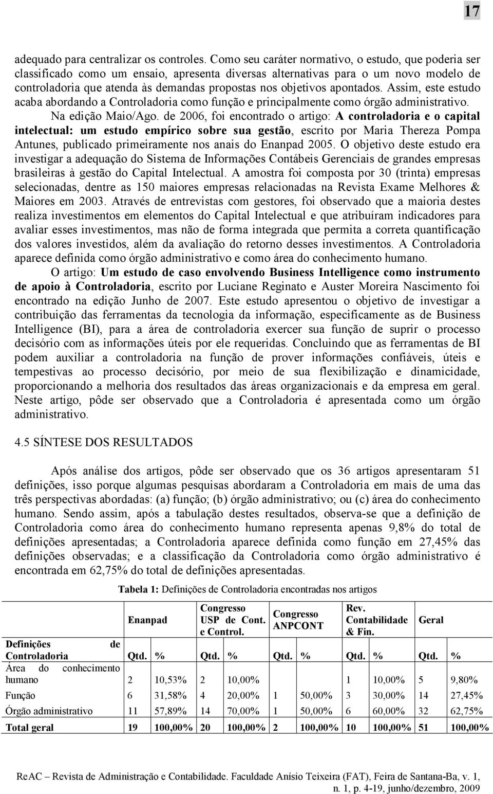 objetivos apontados. Assim, este estudo acaba abordando a Controladoria como função e principalmente como órgão administrativo. Na edição Maio/Ago.