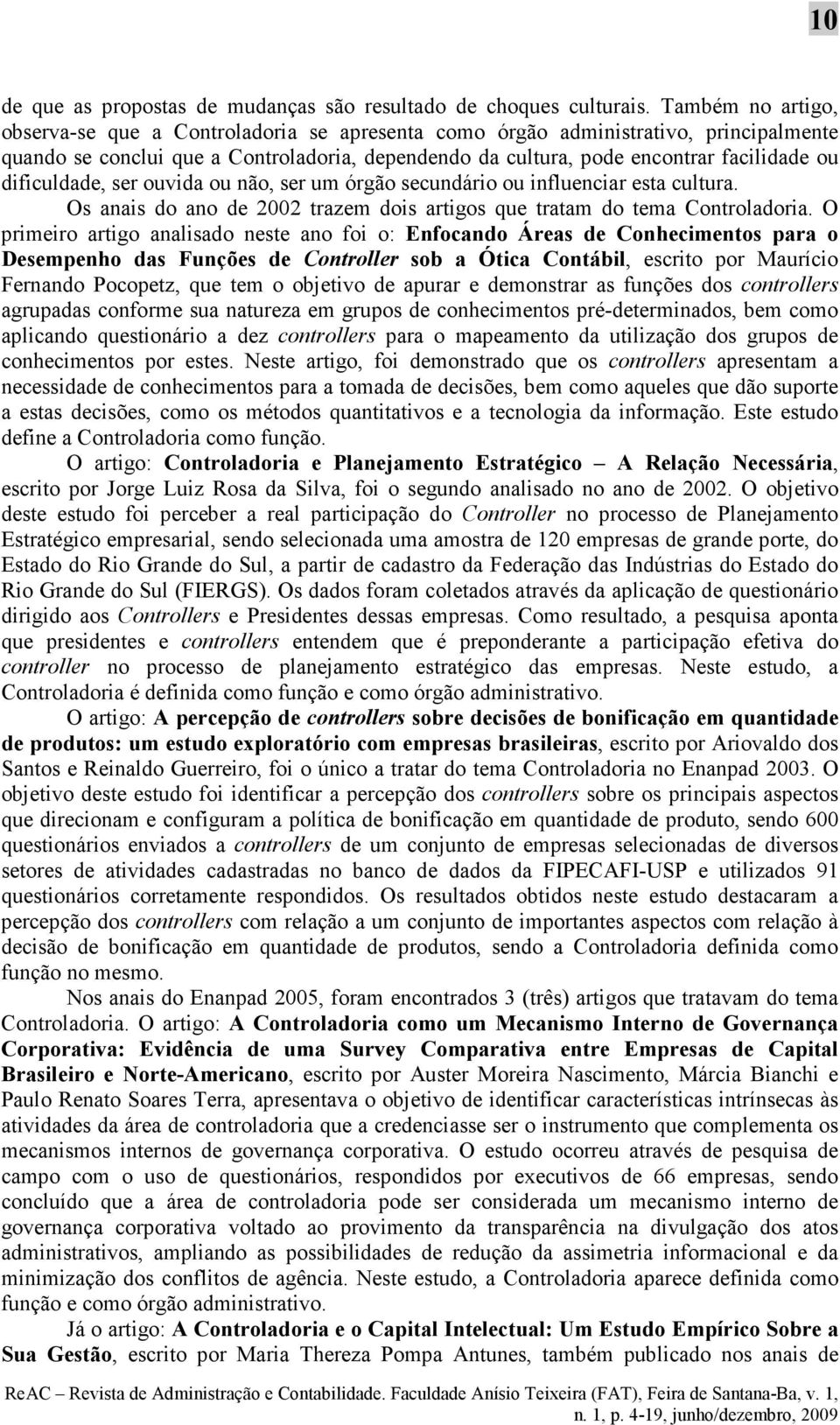 dificuldade, ser ouvida ou não, ser um órgão secundário ou influenciar esta cultura. Os anais do ano de 2002 trazem dois artigos que tratam do tema Controladoria.