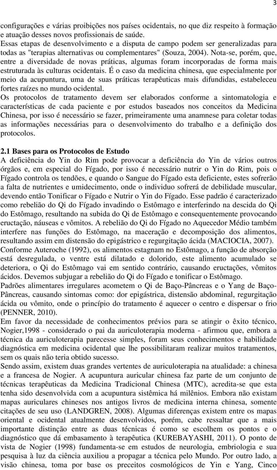 Nota-se, porém, que, entre a diversidade de novas práticas, algumas foram incorporadas de forma mais estruturada às culturas ocidentais.