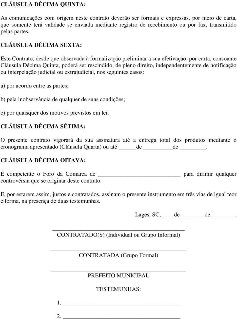 CLÁUSULA DÉCIMA SEXTA: Este Contrato, desde que observada à formalização preliminar à sua efetivação, por carta, consoante Cláusula Décima Quinta, poderá ser rescindido, de pleno direito,