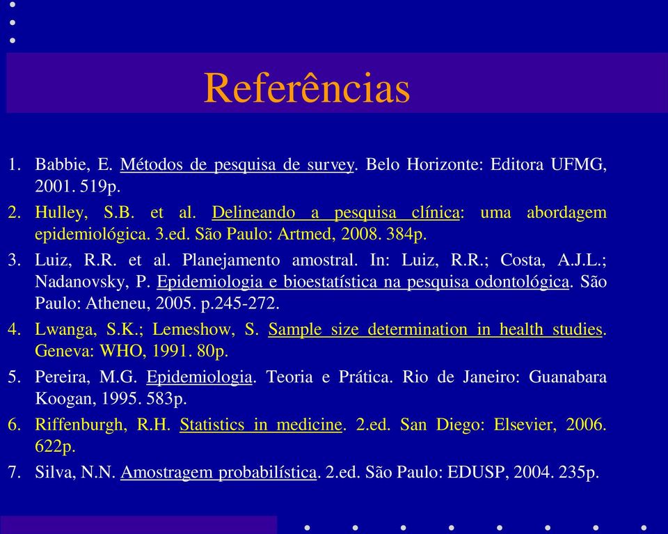 São Paulo: Atheneu, 2005. p.245-272. 4. Lwanga, S.K.; Lemeshow, S. Sample size determination in health studies. Geneva: WHO, 1991. 80p. 5. Pereira, M.G. Epidemiologia. Teoria e Prática.