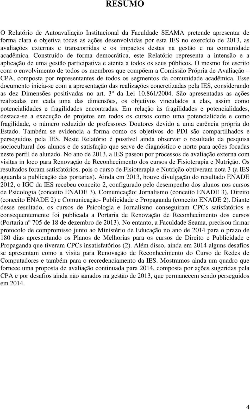 Construído de forma democrática, este Relatório representa a intensão e a aplicação de uma gestão participativa e atenta a todos os seus públicos.