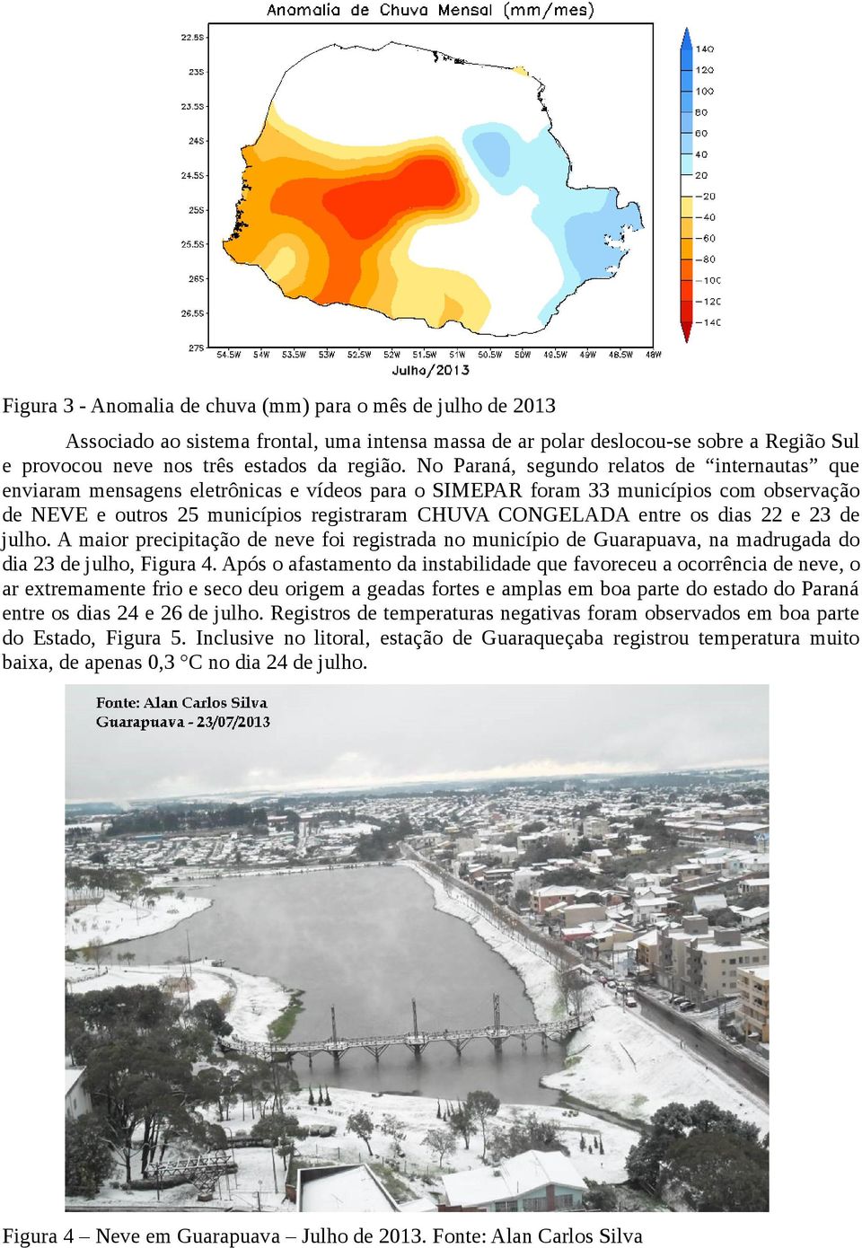 entre os dias 22 e 23 de julho. A maior precipitação de neve foi registrada no município de Guarapuava, na madrugada do dia 23 de julho, Figura 4.