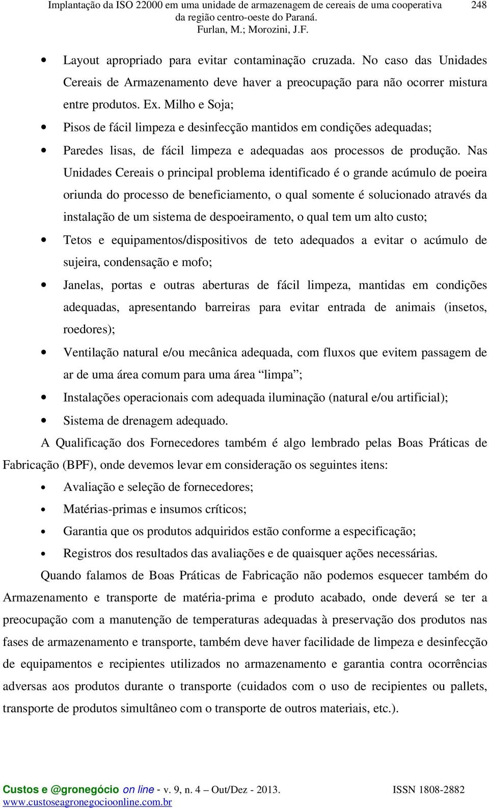 Nas Unidades Cereais o principal problema identificado é o grande acúmulo de poeira oriunda do processo de beneficiamento, o qual somente é solucionado através da instalação de um sistema de