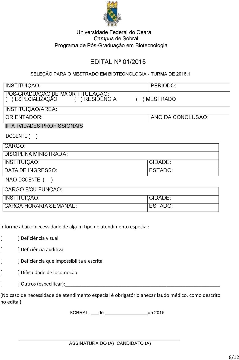 SEMANAL: CIDADE: ESTADO: CIDADE: ESTADO: Informe abaixo necessidade de algum tipo de atendimento especial: [ ] Deficiência visual [ ] Deficiência auditiva [ ] Deficiência que