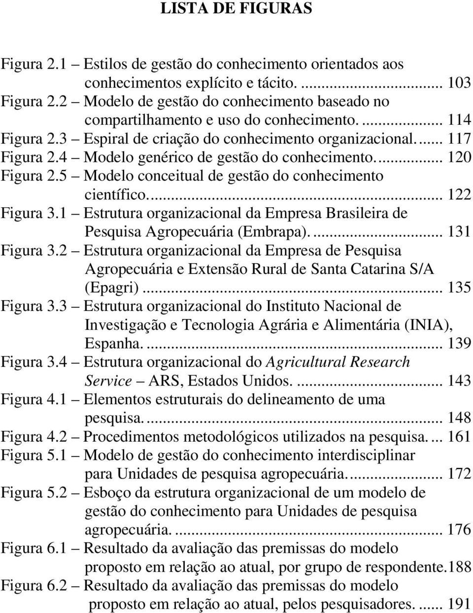 4 Modelo genérico de gestão do conhecimento.... 120 Figura 2.5 Modelo conceitual de gestão do conhecimento científico.... 122 Figura 3.