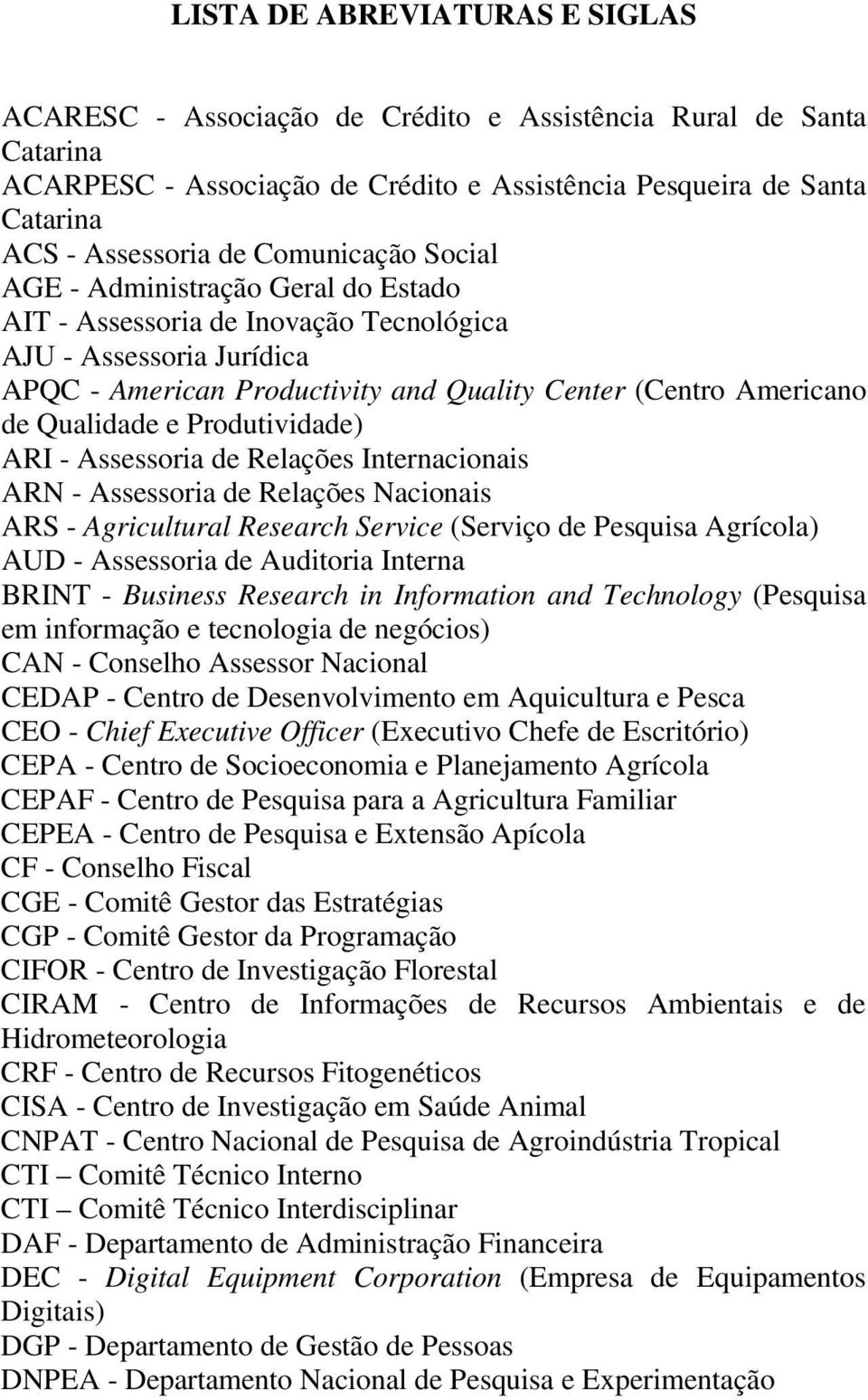 Qualidade e Produtividade) ARI - Assessoria de Relações Internacionais ARN - Assessoria de Relações Nacionais ARS - Agricultural Research Service (Serviço de Pesquisa Agrícola) AUD - Assessoria de