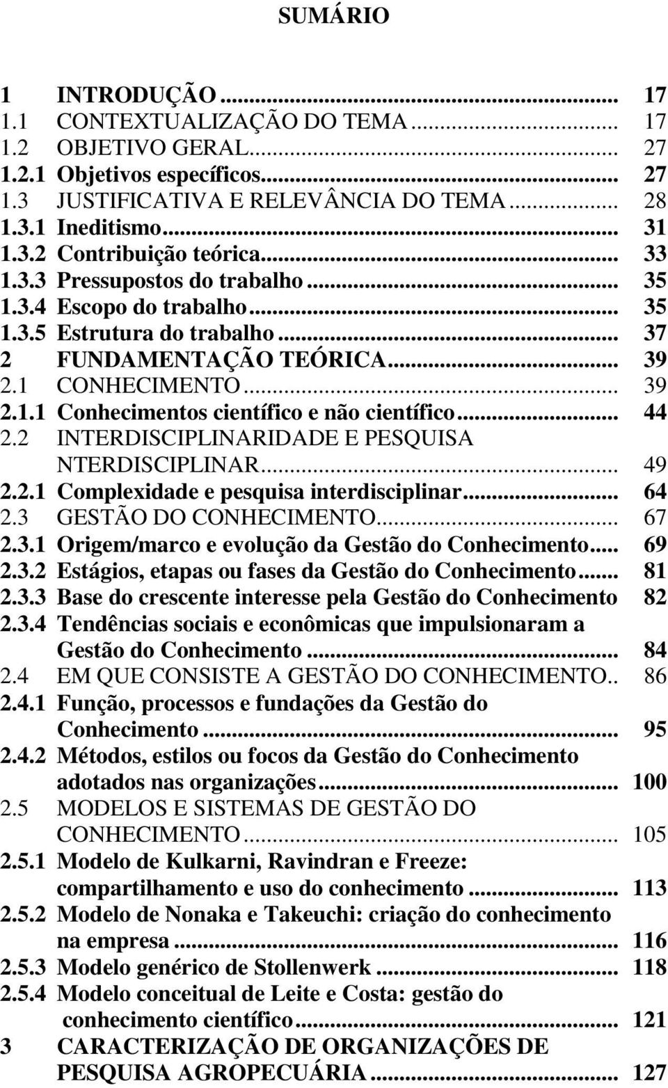 .. 44 2.2 INTERDISCIPLINARIDADE E PESQUISA NTERDISCIPLINAR... 49 2.2.1 Complexidade e pesquisa interdisciplinar... 64 2.3 GESTÃO DO CONHECIMENTO... 67 2.3.1 Origem/marco e evolução da Gestão do Conhecimento.