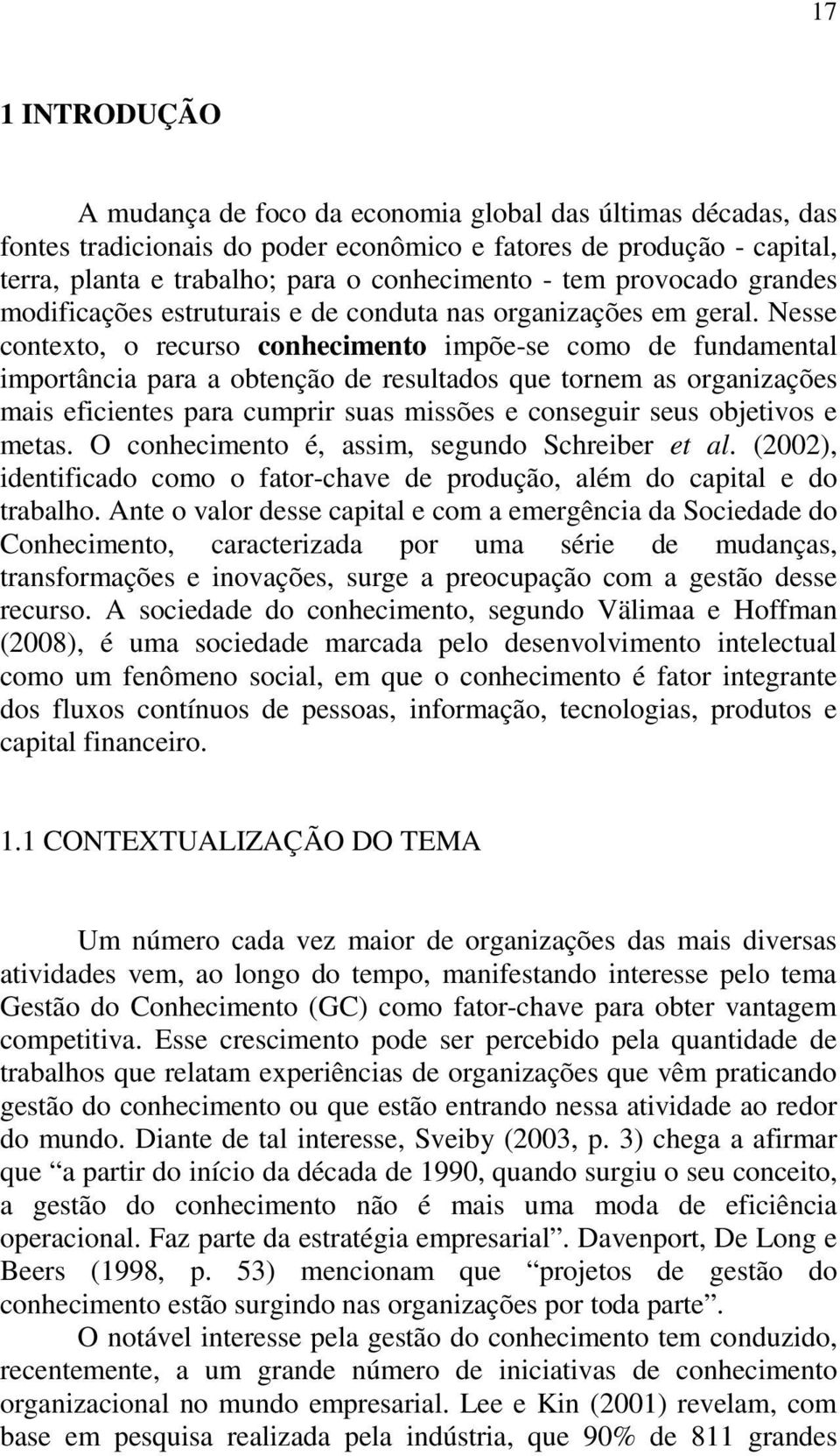 Nesse contexto, o recurso conhecimento impõe-se como de fundamental importância para a obtenção de resultados que tornem as organizações mais eficientes para cumprir suas missões e conseguir seus