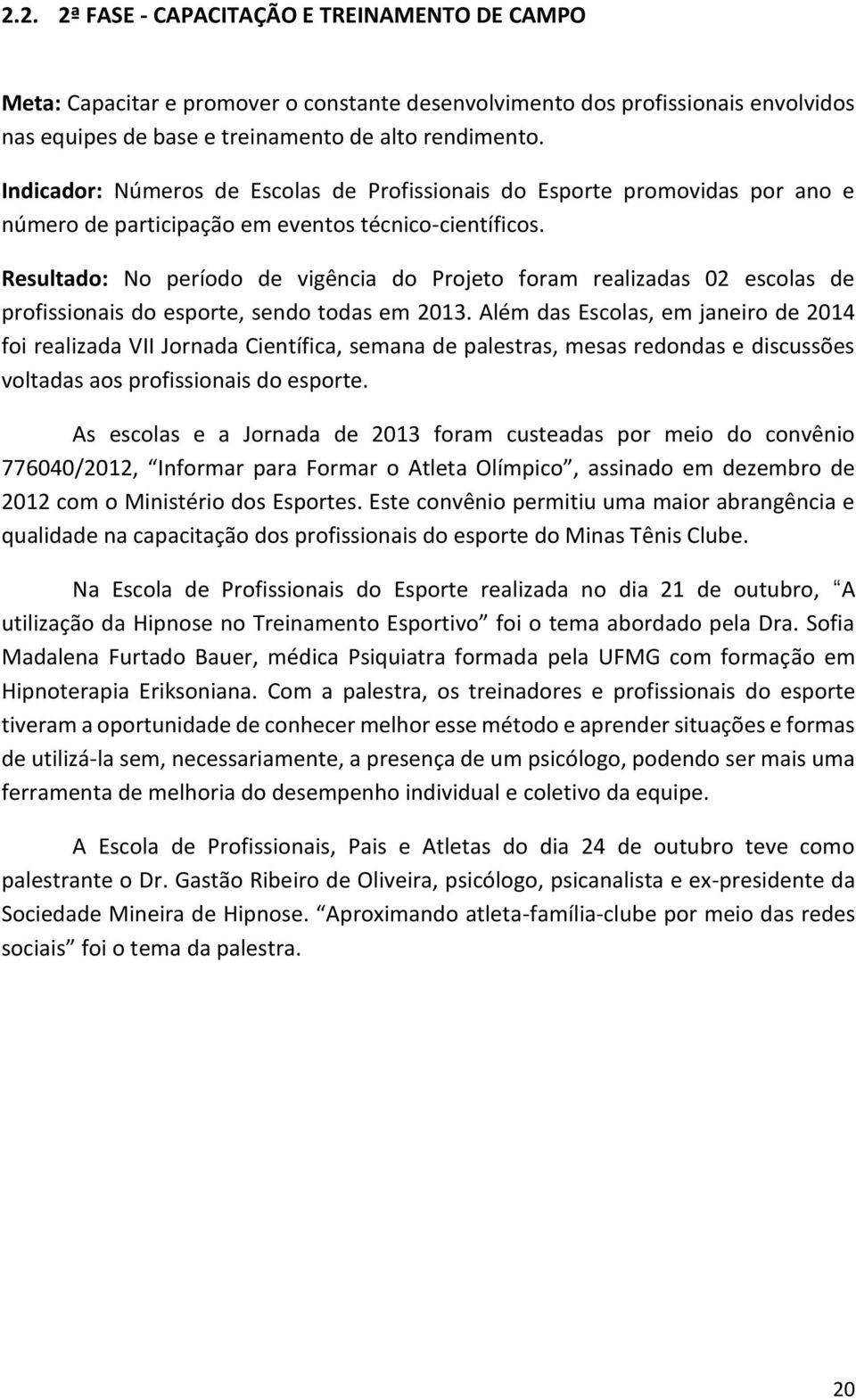 Resultado: No período de vigência do Projeto foram realizadas 02 escolas de profissionais do esporte, sendo todas em 2013.