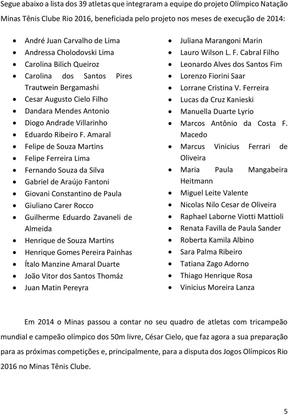 Amaral Felipe de Souza Martins Felipe Ferreira Lima Fernando Souza da Silva Gabriel de Araújo Fantoni Giovani Constantino de Paula Giuliano Carer Rocco Guilherme Eduardo Zavaneli de Almeida Henrique