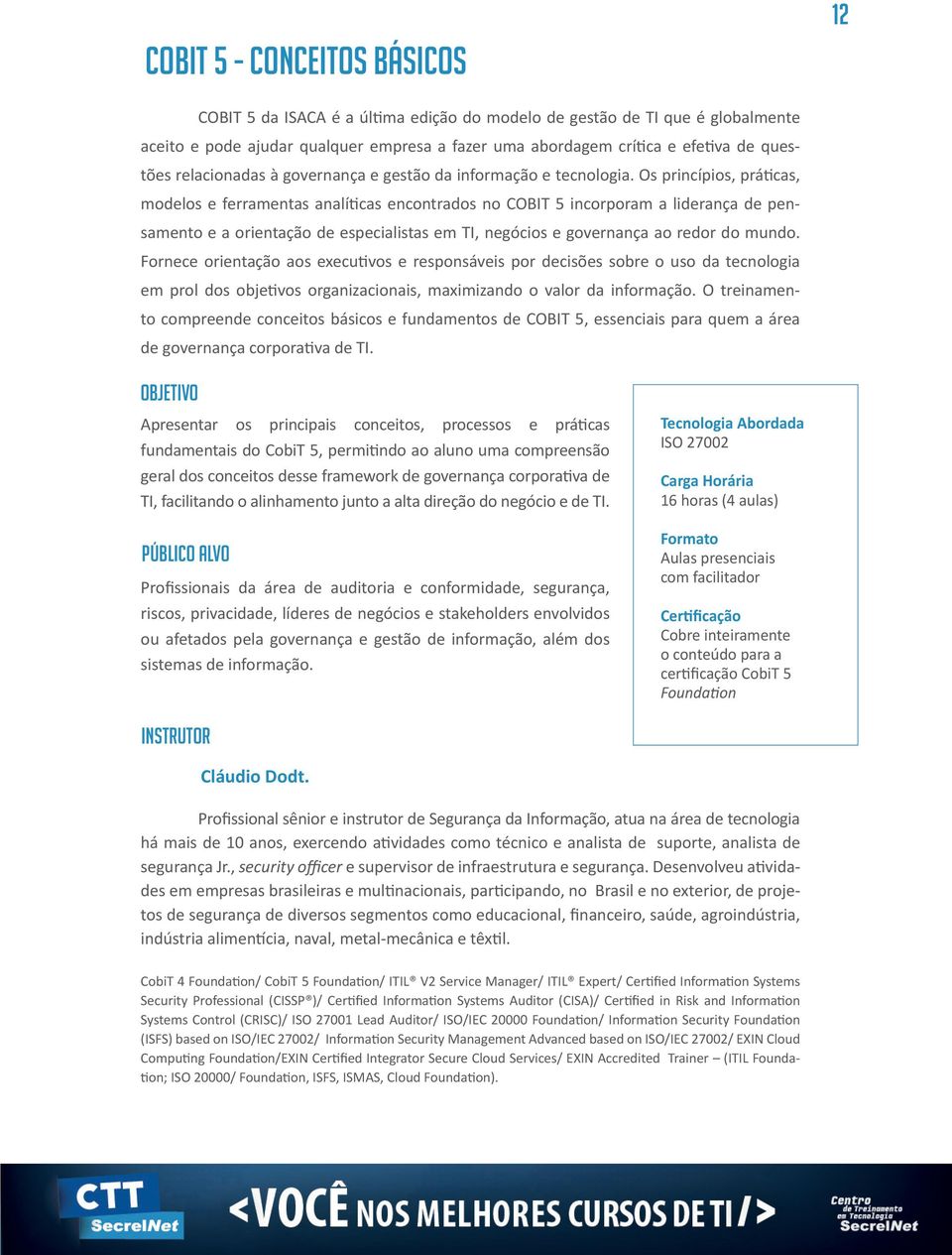 Os princípios, práticas, modelos e ferramentas analíticas encontrados no COBIT 5 incorporam a liderança de pensamento e a orientação de especialistas em TI, negócios e governança ao redor do mundo.