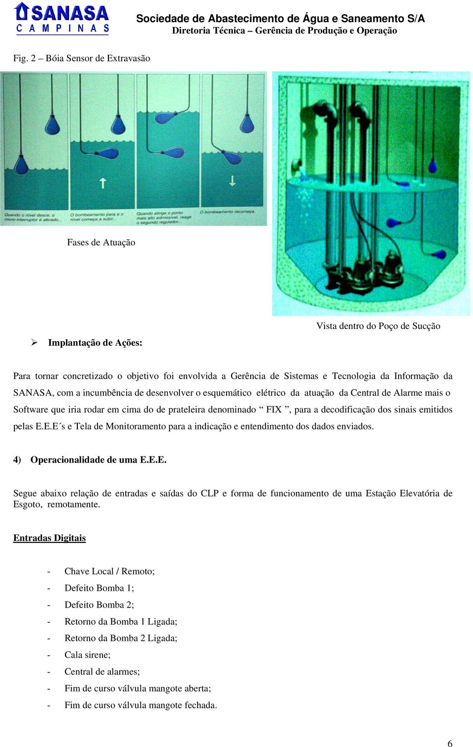 decodificação dos sinais emitidos pelas E.E.E s e Tela de Monitoramento para a indicação e entendimento dos dados enviados. 4) Operacionalidade de uma E.E.E. Segue abaixo relação de entradas e saídas do CLP e forma de funcionamento de uma Estação Elevatória de Esgoto, remotamente.