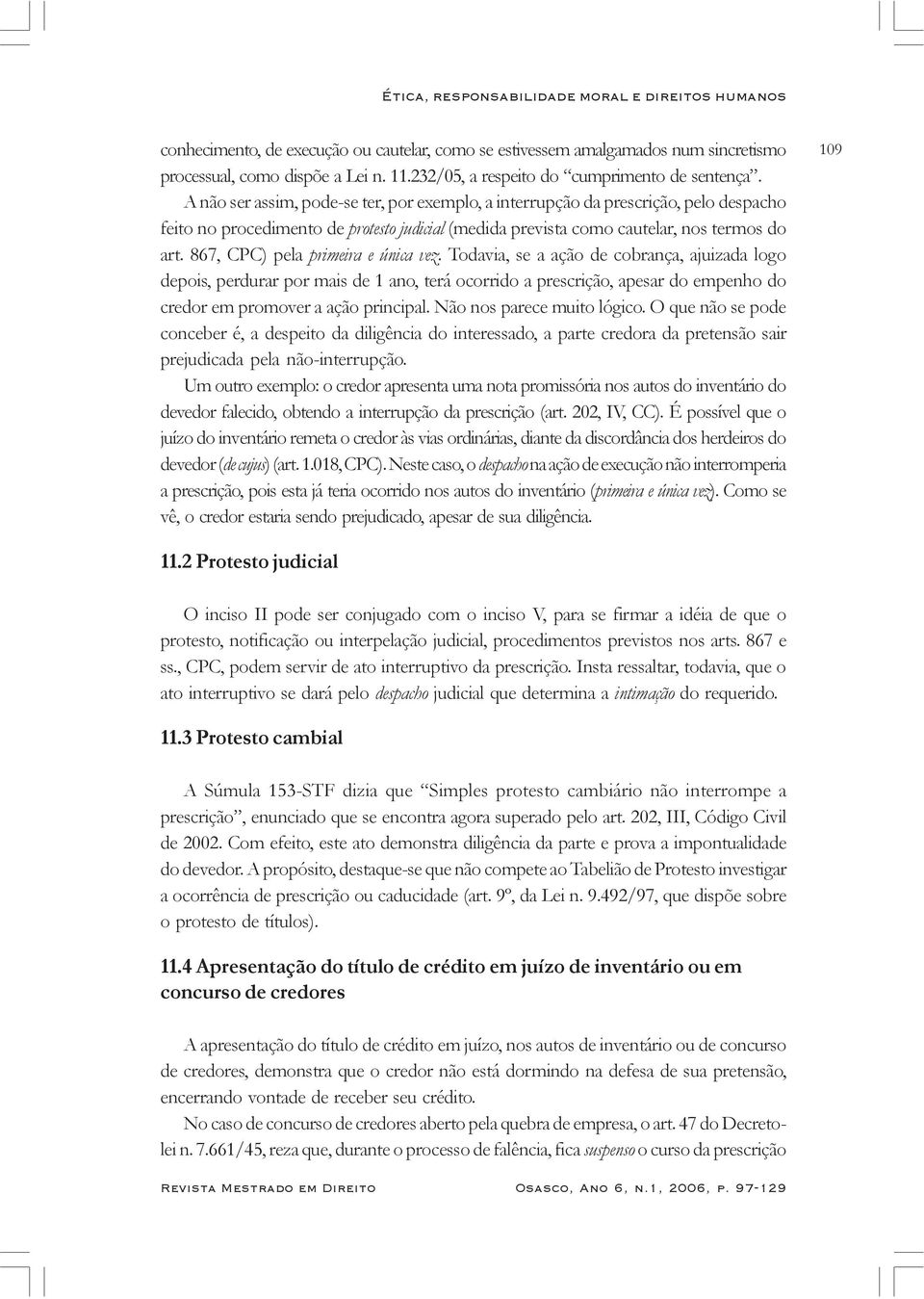 A não ser assim, pode-se ter, por exemplo, a interrupção da prescrição, pelo despacho feito no procedimento de protesto judicial (medida prevista como cautelar, nos termos do art.