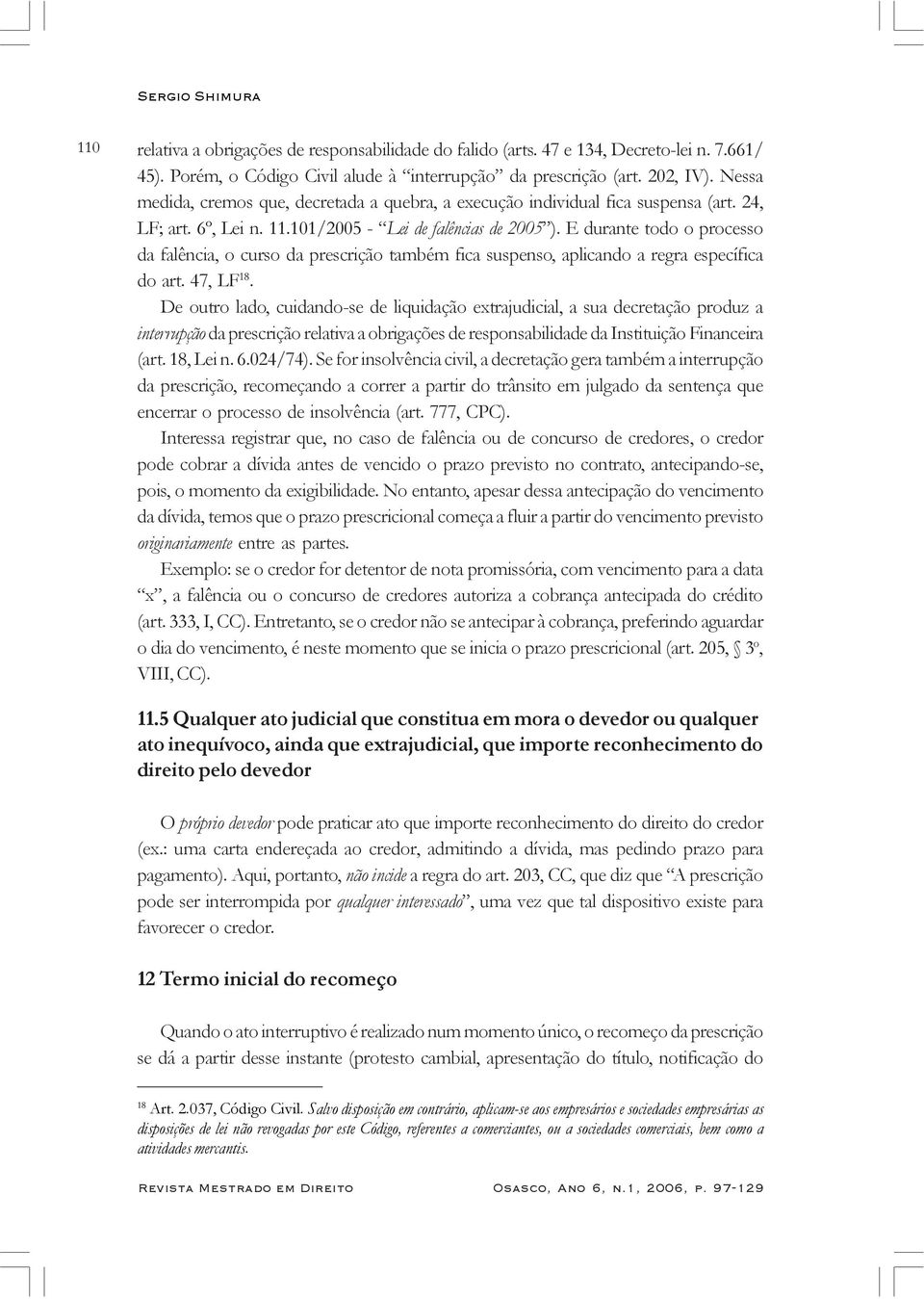 E durante todo o processo da falência, o curso da prescrição também fica suspenso, aplicando a regra específica do art. 47, LF 18.