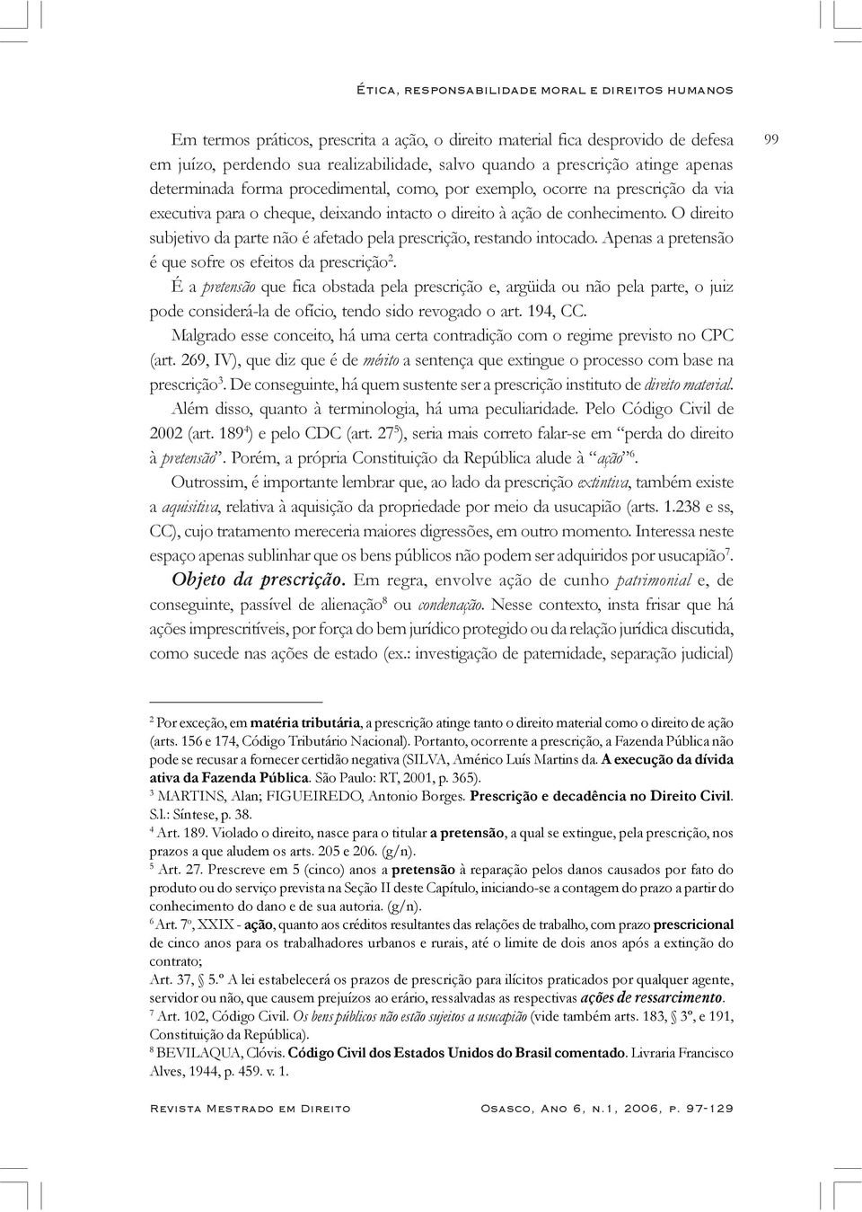 O direito subjetivo da parte não é afetado pela prescrição, restando intocado. Apenas a pretensão é que sofre os efeitos da prescrição 2.