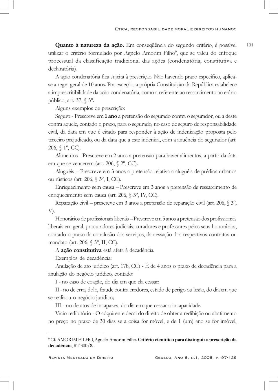 constitutiva e declaratória). A ação condenatória fica sujeita à prescrição. Não havendo prazo específico, aplicase a regra geral de 10 anos.