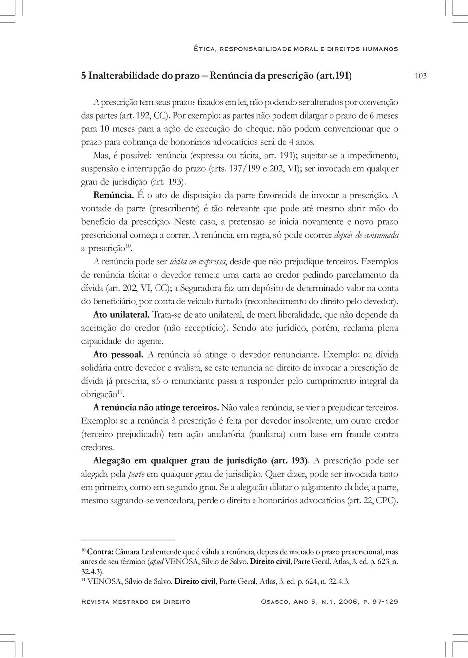 Por exemplo: as partes não podem dilargar o prazo de 6 meses para 10 meses para a ação de execução do cheque; não podem convencionar que o prazo para cobrança de honorários advocatícios será de 4