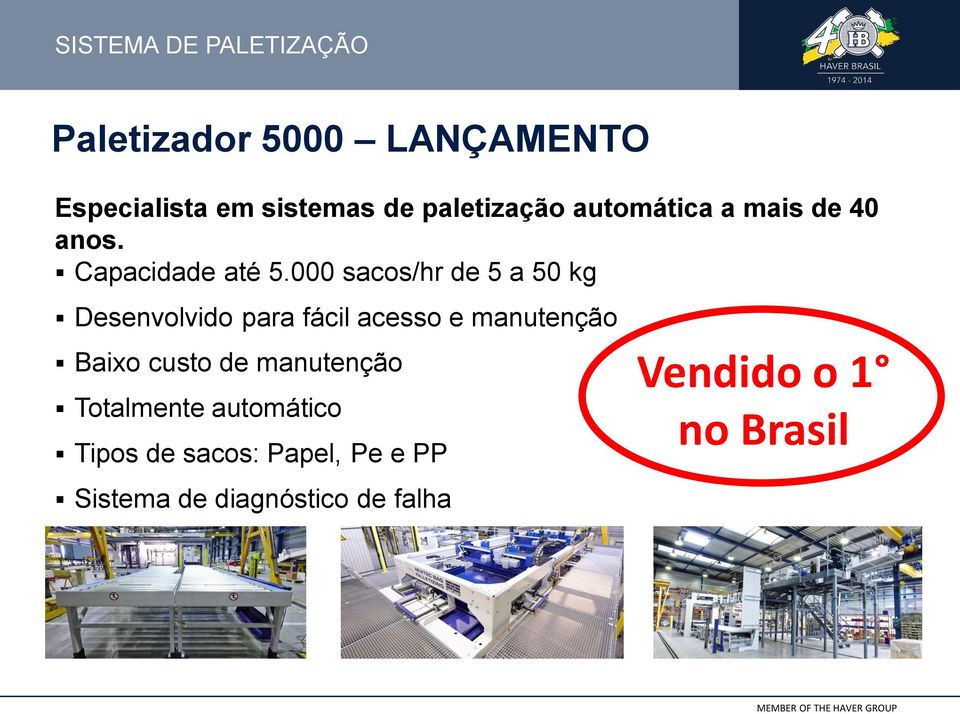 000 sacos/hr de 5 a 50 kg Desenvolvido para fácil acesso e manutenção Baixo custo de