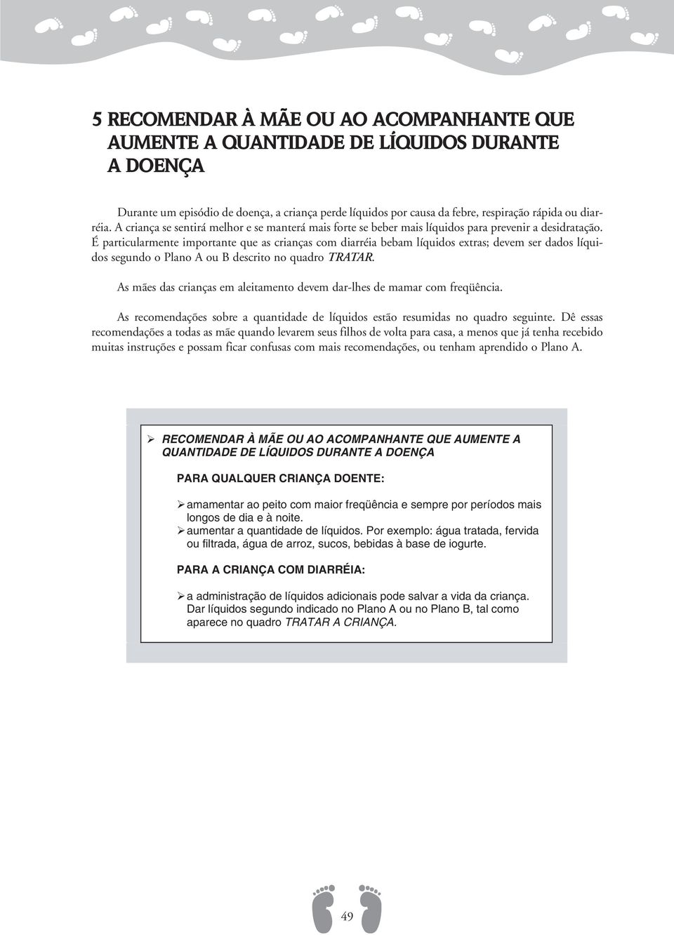 É particularmente importante que as crianças com diarréia bebam líquidos extras; devem ser dados líquidos segundo o Plano A ou B descrito no quadro TRATAR.